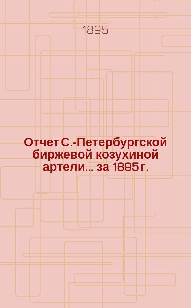 Отчет С.-Петербургской биржевой козухиной артели... ... за 1895 г.