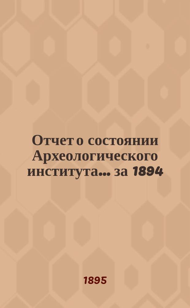 Отчет о состоянии Археологического института... за 1894/5 год