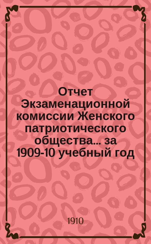 Отчет Экзаменационной комиссии Женского патриотического общества... ... за 1909-10 учебный год