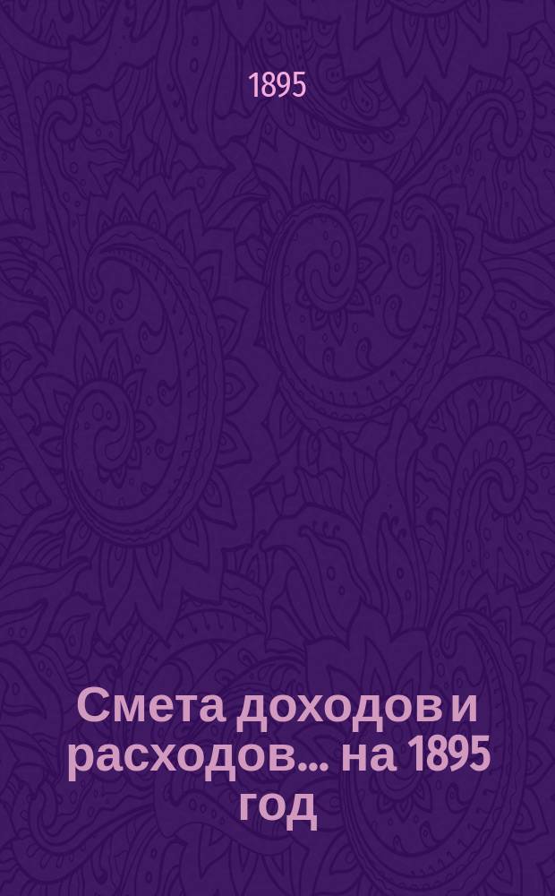 Смета доходов и расходов... ... на 1895 год