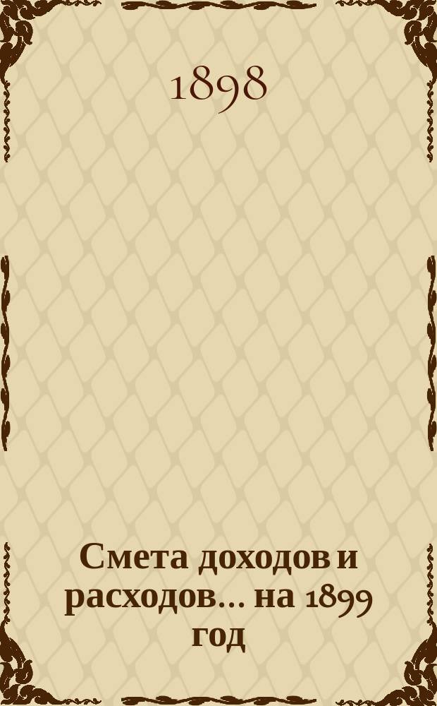 Смета доходов и расходов... ... на 1899 год