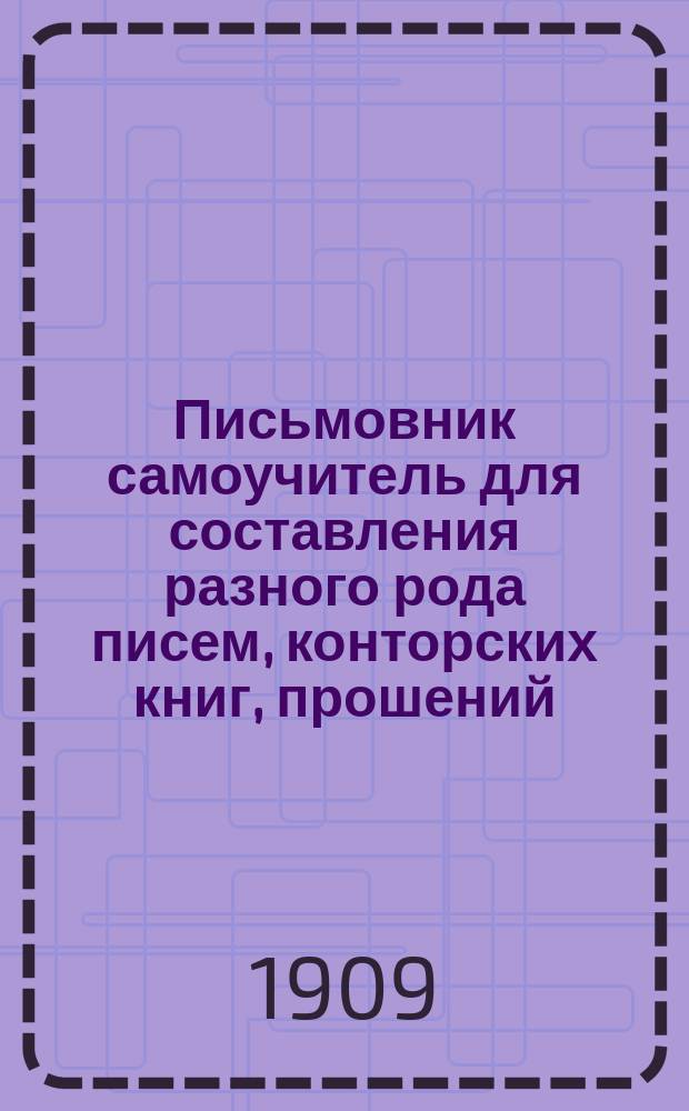 Письмовник самоучитель для составления разного рода писем, конторских книг, прошений, деловых бумаг и актов
