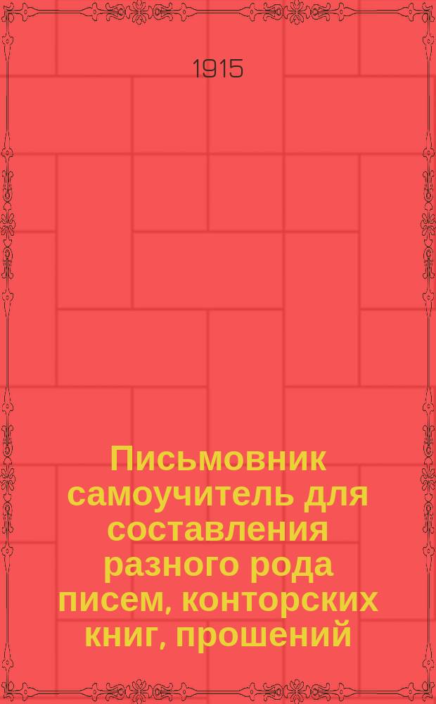 Письмовник самоучитель для составления разного рода писем, конторских книг, прошений, деловых бумаг и актов