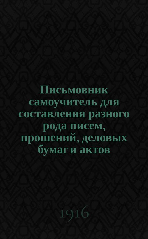 Письмовник самоучитель для составления разного рода писем, прошений, деловых бумаг и актов