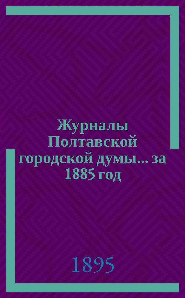 Журналы Полтавской городской думы ... за 1885 год