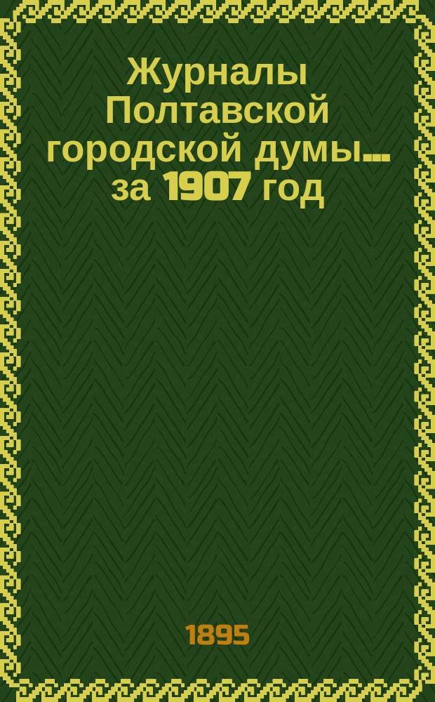 Журналы Полтавской городской думы ... за 1907 год