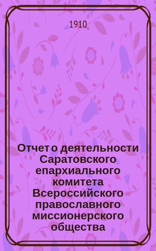 Отчет о деятельности Саратовского епархиального комитета Всероссийского православного миссионерского общества... ... за 1909 год