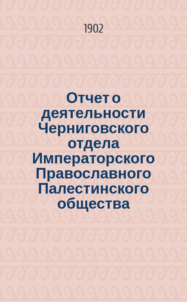 Отчет о деятельности Черниговского отдела Императорского Православного Палестинского общества... ... за 1901-1902 отчетный год