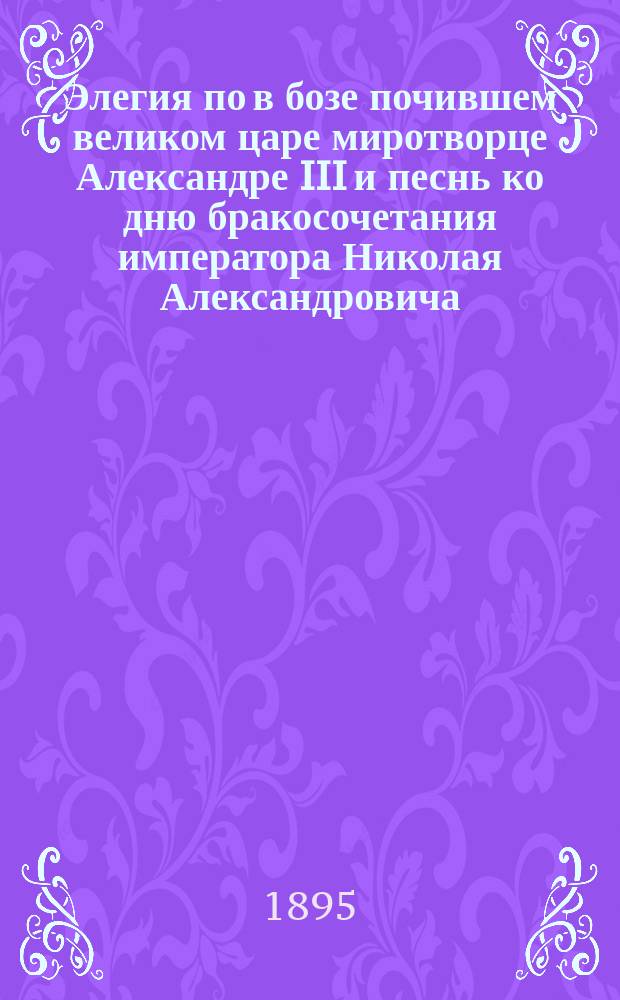Элегия по в бозе почившем великом царе миротворце Александре III и песнь ко дню бракосочетания императора Николая Александровича : На караим. или древнебиблейском яз. с русским прозаическим пер