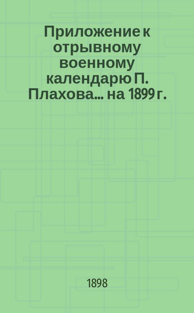 Приложение к отрывному военному календарю П. Плахова... ... на 1899 г.