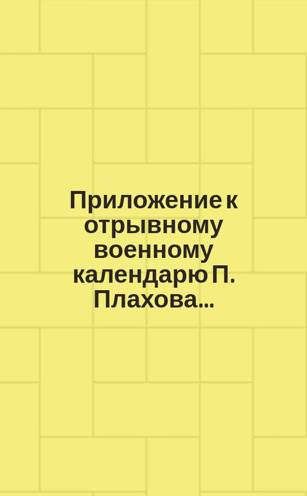 Приложение к отрывному военному календарю П. Плахова.. : [Сборник рассказов, пьес и др.]. ... на 1898 г.