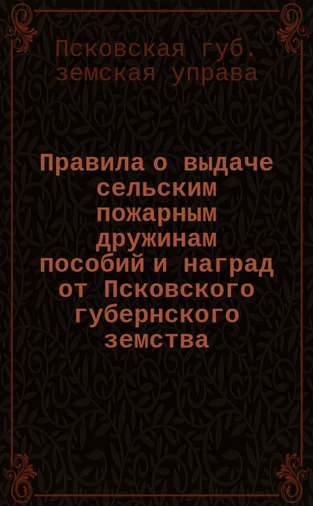 Правила о выдаче сельским пожарным дружинам пособий и наград от Псковского губернского земства