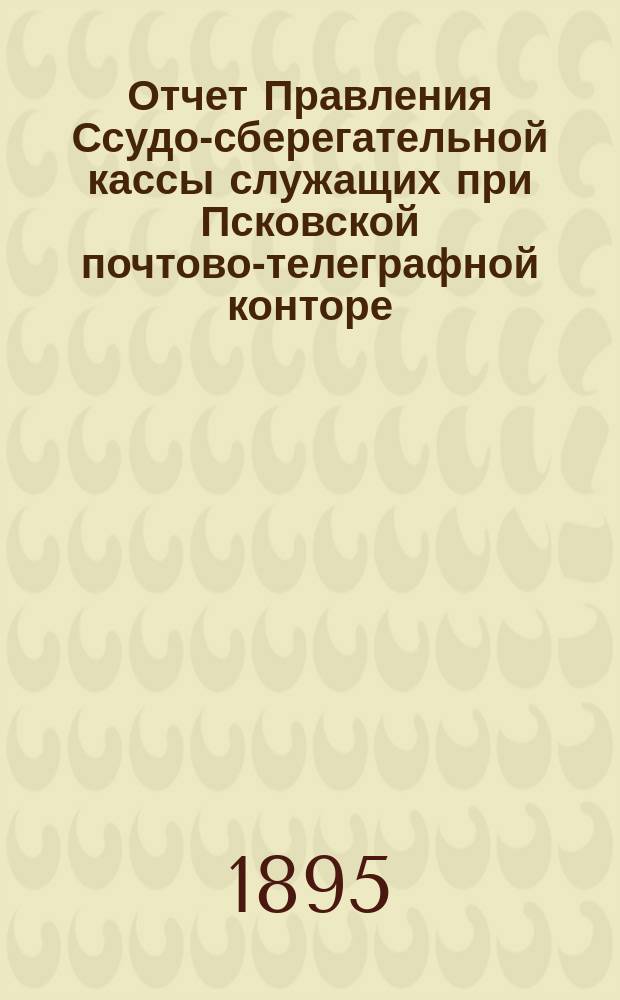 Отчет Правления Ссудо-сберегательной кассы служащих при Псковской почтово-телеграфной конторе... ... за 1902 г.