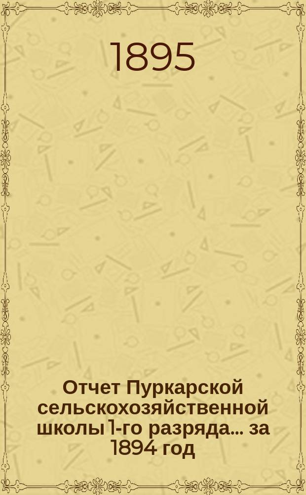Отчет Пуркарской сельскохозяйственной школы 1-го разряда... ... за 1894 год