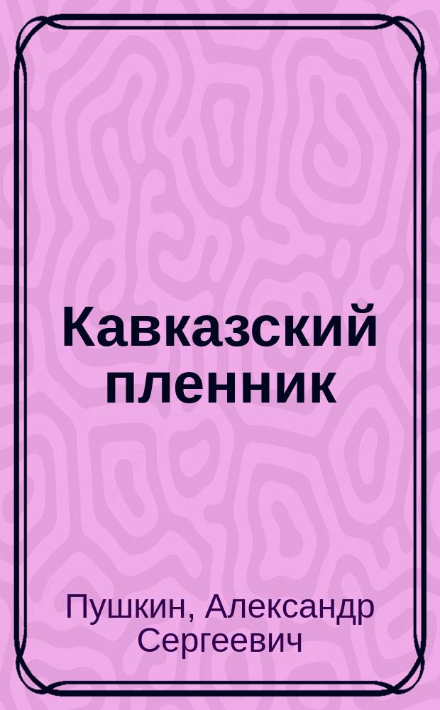 ... Кавказский пленник : Поэма А.С. Пушкина : С портр. автора и 2 ил
