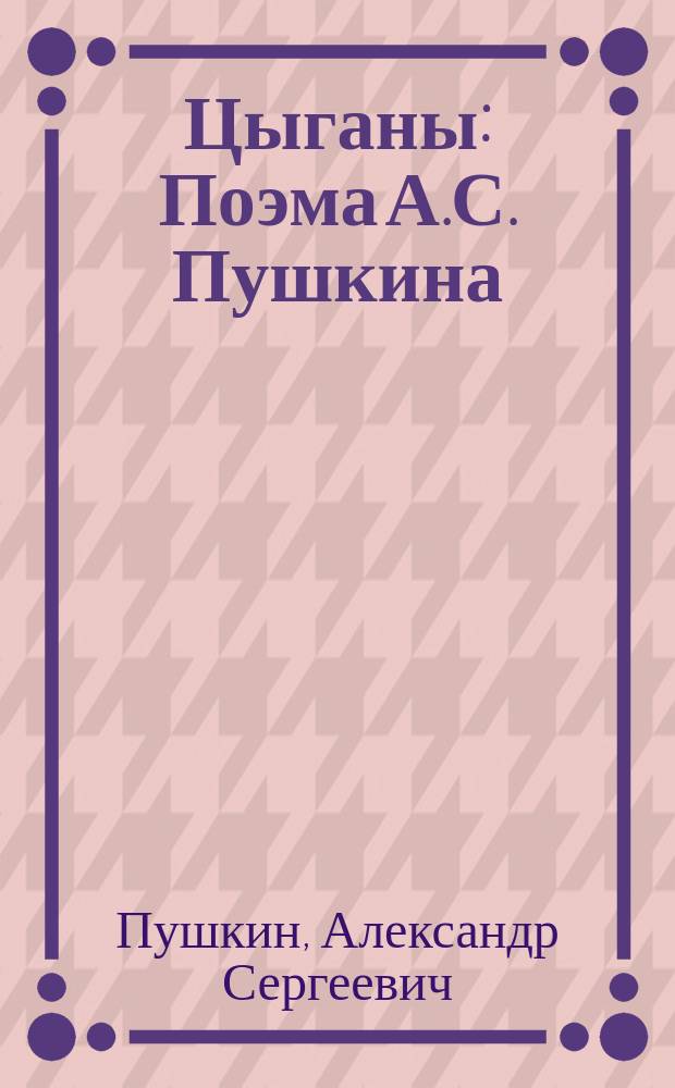 ... Цыганы : Поэма А.С. Пушкина : С портр. автора и 2 ил
