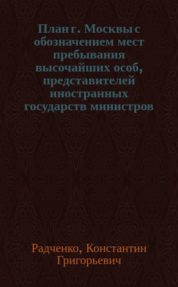 План г. Москвы с обозначением мест пребывания высочайших особ, представителей иностранных государств министров, главноначальствующих и высокопоставленных лиц имеющих прибыть в Москву на время священ. коронования их императорских величеств в мае мес. 1896 г. : Для руководства чинов московского почтамта, назначенных на время священного коронования к разным обязанностям