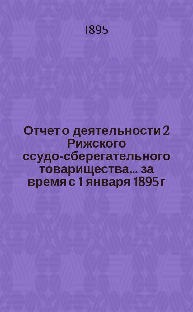 Отчет о деятельности 2 Рижского ссудо-сберегательного товарищества... ... за время с 1 января 1895 г. по 31 декабря 1895 г.