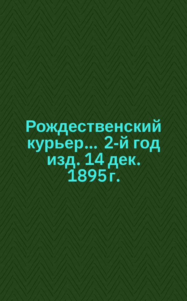 Рождественский курьер... ... 2-й год изд. 14 дек. 1895 г.