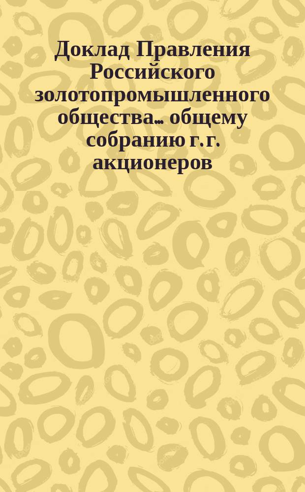 Доклад Правления Российского золотопромышленного общества.. общему собранию г. г. акционеров... 4-го февраля 1903 года