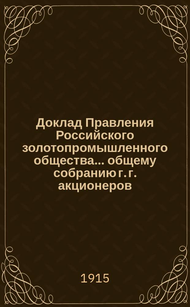 Доклад Правления Российского золотопромышленного общества.. общему собранию г. г. акционеров... назначенному на 5 мая 1915 года