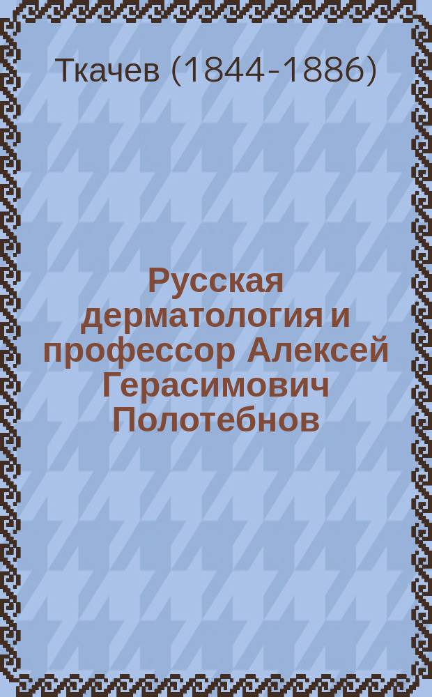 Русская дерматология и профессор Алексей Герасимович Полотебнов
