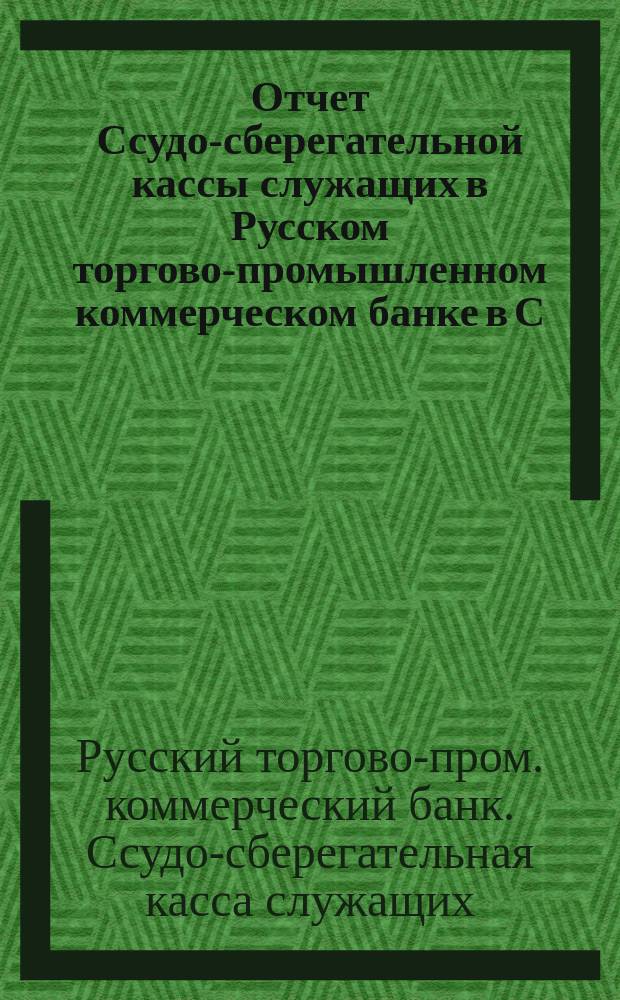 Отчет Ссудо-сберегательной кассы служащих в Русском торгово-промышленном коммерческом банке в С.-Петербурге...
