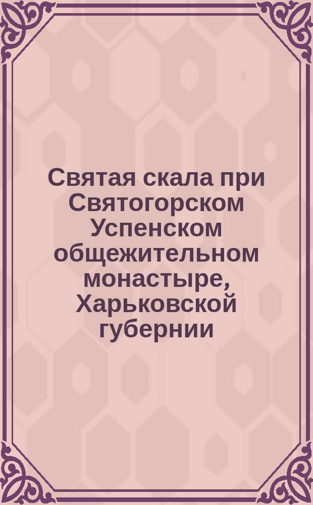 Святая скала при Святогорском Успенском общежительном монастыре, Харьковской губернии : Стихотворение
