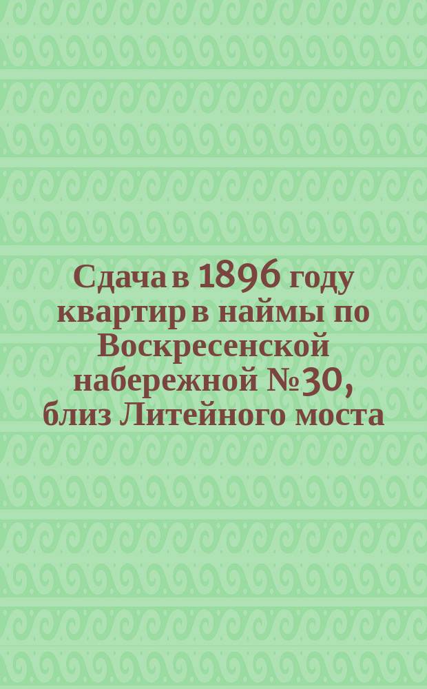 [Сдача в 1896 году квартир в наймы по Воскресенской набережной № 30, близ Литейного моста