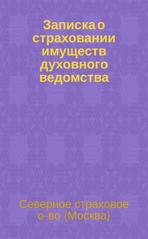 [Записка о страховании имуществ духовного ведомства : С прил. отчета за 1894 г. и баланса на 1-е янв. 1895 г