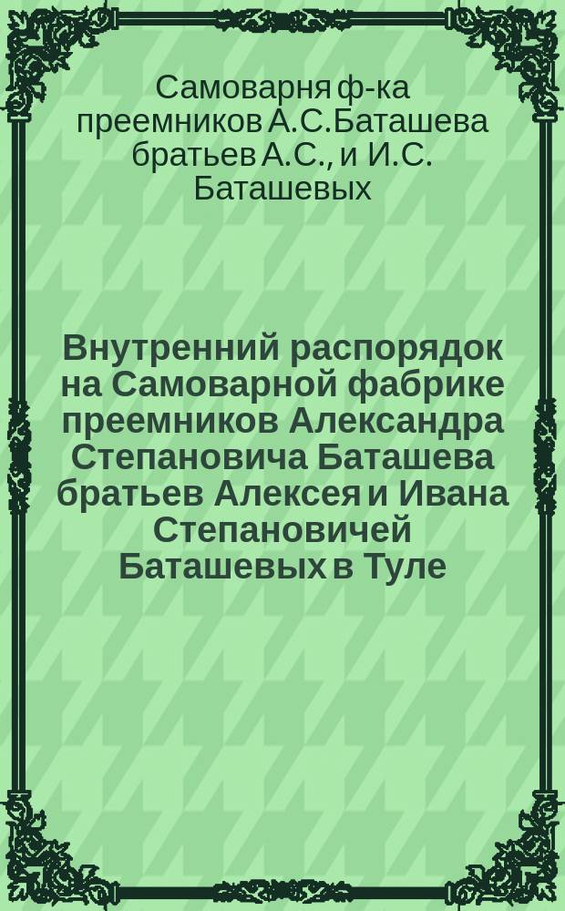 Внутренний распорядок на Самоварной фабрике преемников Александра Степановича Баташева братьев Алексея и Ивана Степановичей Баташевых в Туле