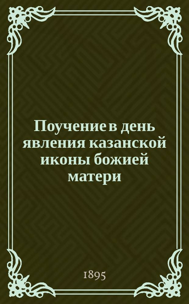 Поучение в день явления казанской иконы божией матери : (Об особом патриот. и религ. значении Ильинского храма для Почепа)