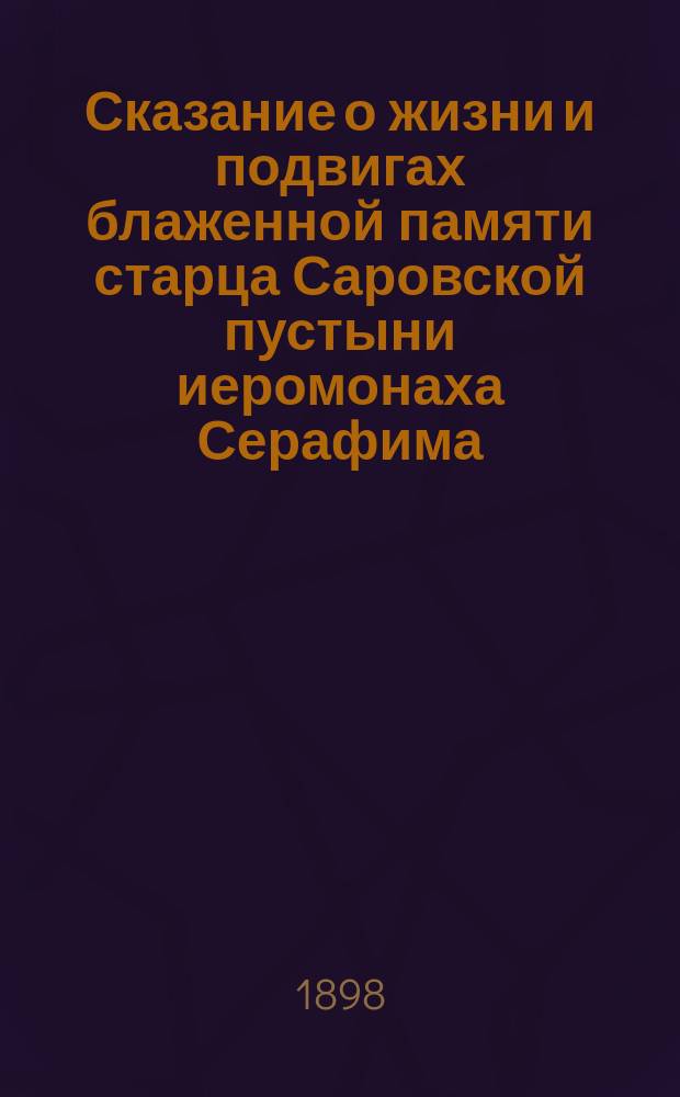 Сказание о жизни и подвигах блаженной памяти старца Саровской пустыни иеромонаха Серафима