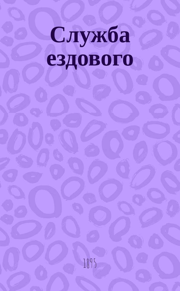 Служба ездового : (Таблица составлена на основании устава внутренней службы в кавалерии, применяя таковой к артиллерии и инструкции для ухода за лошадьми в кавалерии и артиллерии, приложенной к 410 ст., IV ч., IV кн. С.В.П. 1859 г. по VI продолжению)
