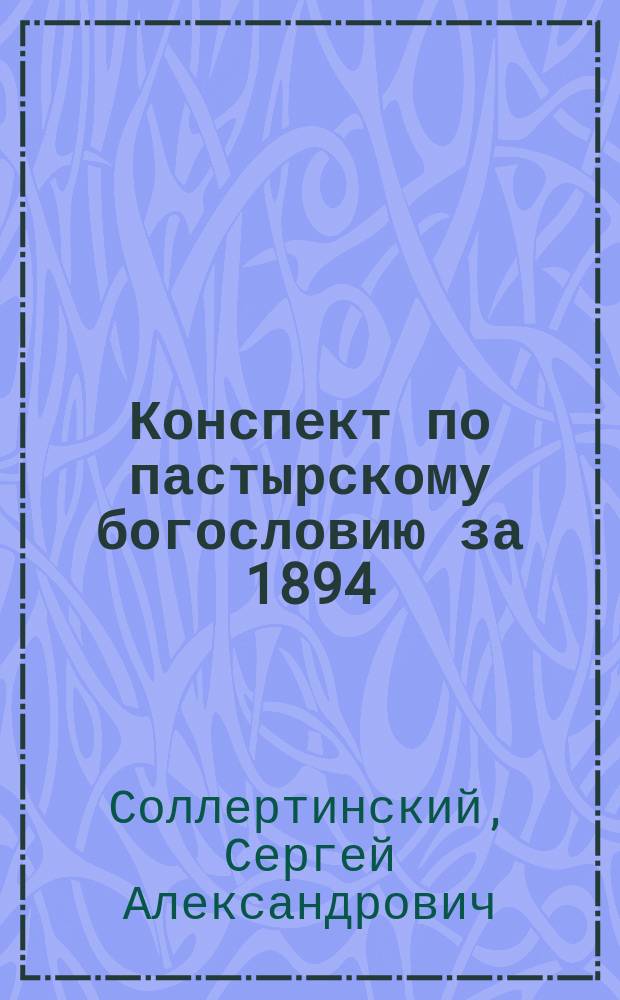 Конспект по пастырскому богословию [за 1894/5 акад. год]