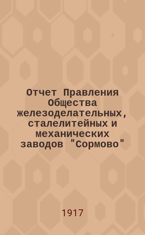 Отчет Правления Общества железоделательных, сталелитейных и механических заводов "Сормово"... за время с 1 января 1916 г. по 1 января 1917 г.