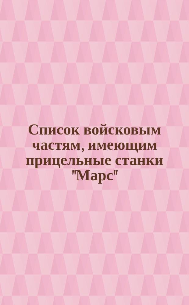 Список войсковым частям, имеющим прицельные станки "Марс" (по 1 декабря 1895 г.) А. Макаревича и П. Зифельдта