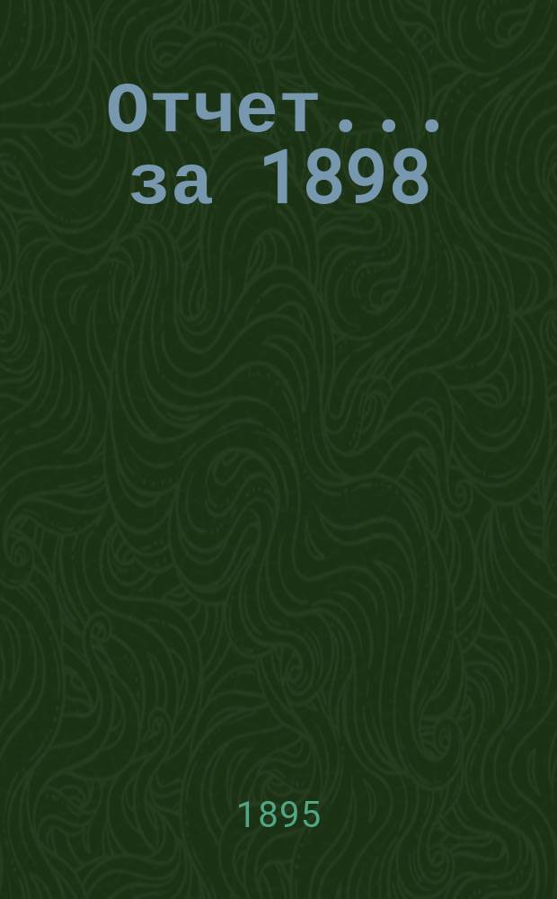Отчет... ...за 1898/9 г. с 1-го окт. 1898 г. по 1-е окт. 1899 г.