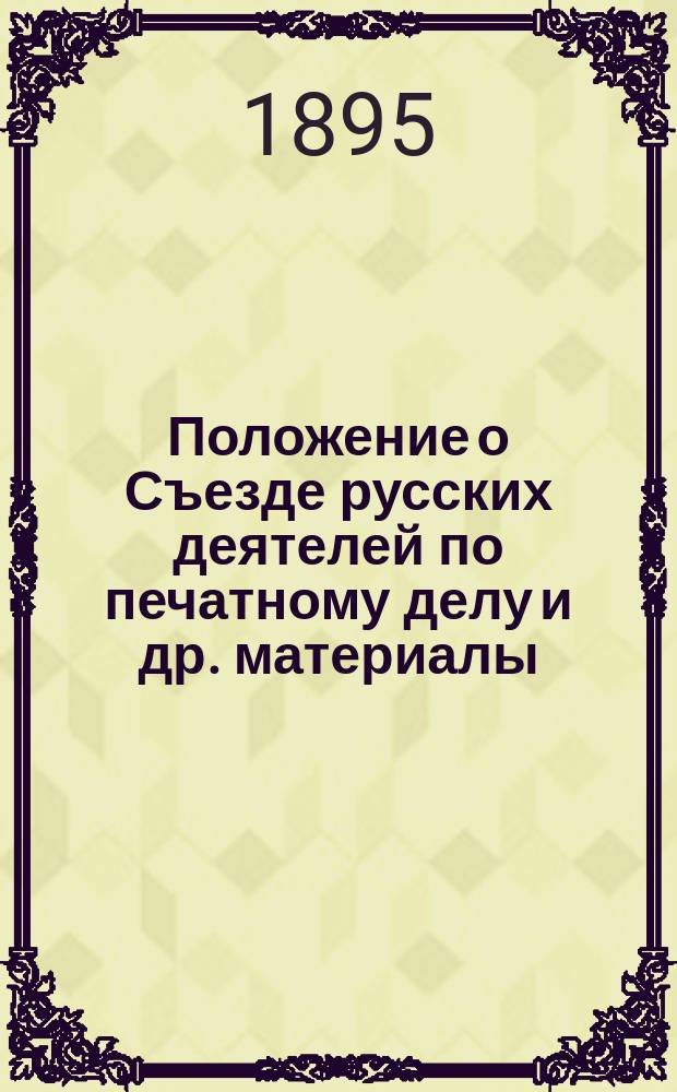 Положение о Съезде русских деятелей по печатному делу [и др. материалы]