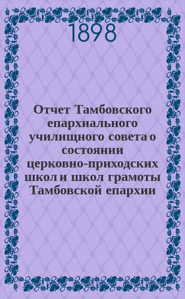 Отчет Тамбовского епархиального училищного совета о состоянии церковно-приходских школ и школ грамоты Тамбовской епархии... ... за 1896-97 учебный год