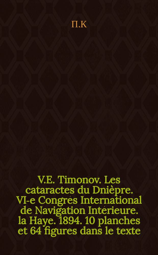 V.E. Timonov. Les cataractes du Dnièpre. VI-e Congrés International de Navigation Intérieure. la Haye. 1894. 10 planches et 64 figures dans le texte. St.-Péterbourg. 1894. pp. 124 : Рецензия