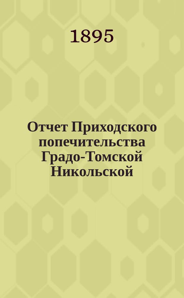 Отчет Приходского попечительства Градо-Томской Никольской (Христорождественской) церкви... ... за 1898-1899 гг.