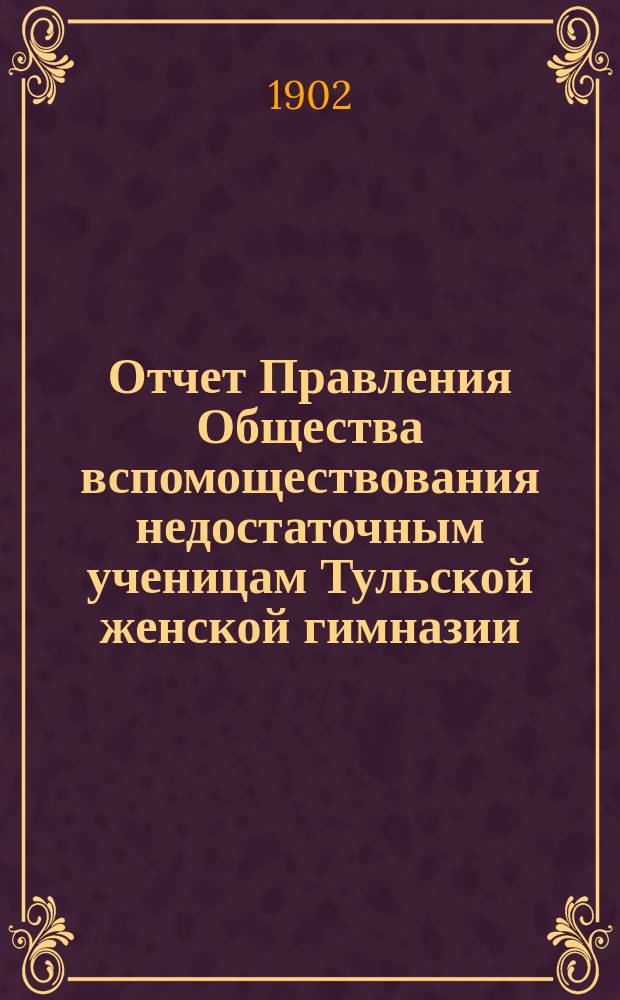 Отчет Правления Общества вспомоществования недостаточным ученицам Тульской женской гимназии... ... за 1901 год