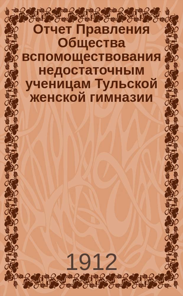 Отчет Правления Общества вспомоществования недостаточным ученицам Тульской женской гимназии... ... за 1911 год