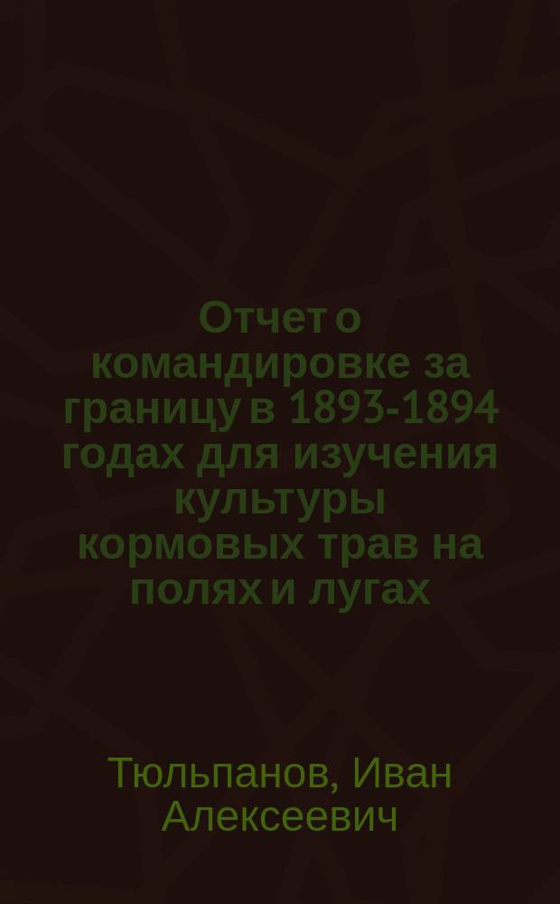 Отчет о командировке за границу в 1893-1894 годах для изучения культуры кормовых трав на полях и лугах