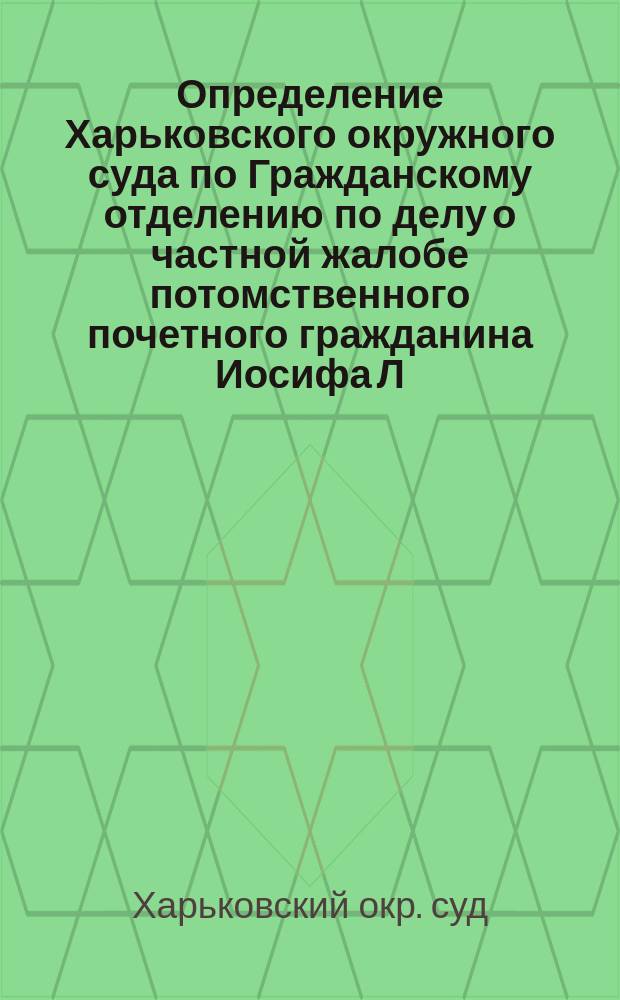 [Определение Харьковского окружного суда по Гражданскому отделению по делу о частной жалобе потомственного почетного гражданина Иосифа Л. Рубинштейн и жены надворного советника Марии Л. Кальмейер]