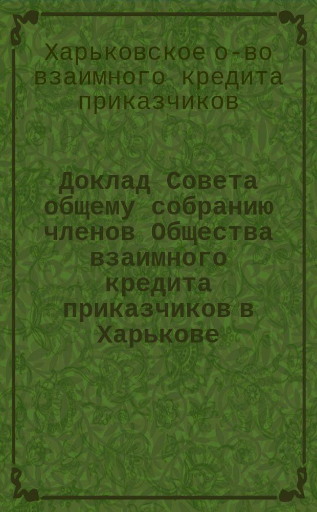 Доклад Совета общему собранию членов Общества взаимного кредита приказчиков в Харькове...