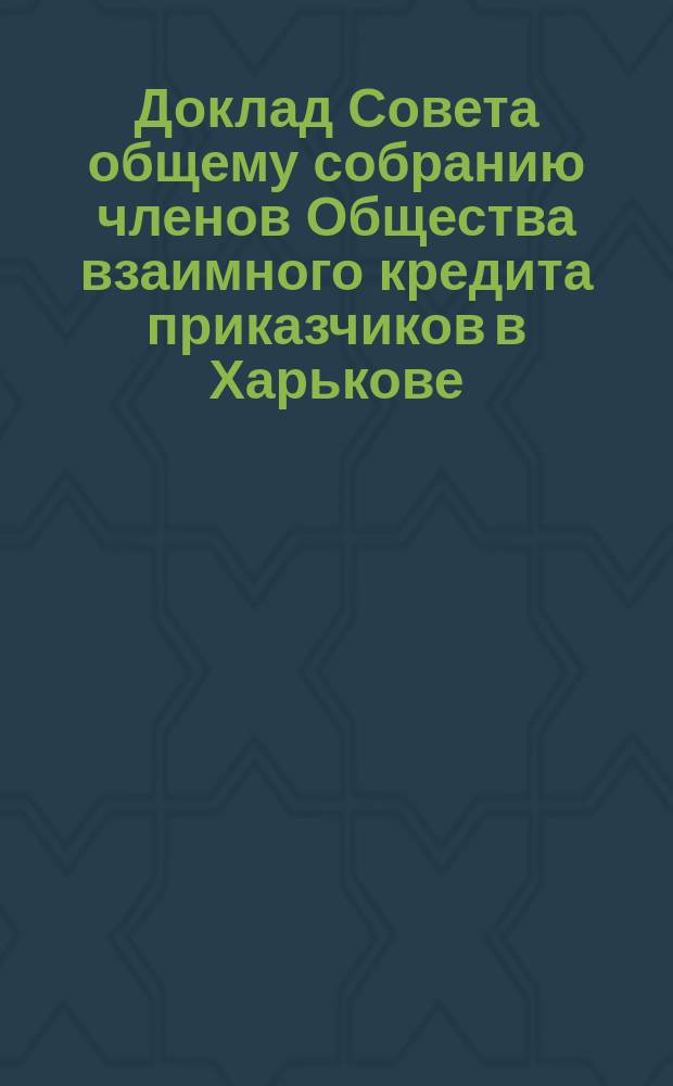 Доклад Совета общему собранию членов Общества взаимного кредита приказчиков в Харькове... ... 27-го января 1896 года