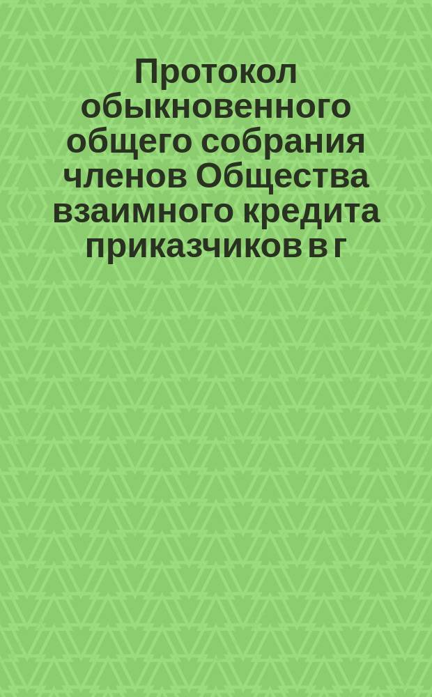 Протокол обыкновенного общего собрания членов Общества взаимного кредита приказчиков в г. Харькове... ... состоявшегося 27-го января 1902 года