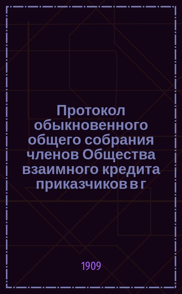 Протокол обыкновенного общего собрания членов Общества взаимного кредита приказчиков в г. Харькове... ... состоявшегося 31-го января 1909 г.